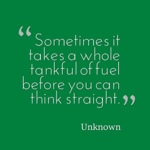 ... takes a whole tankful of fuel before you can think straight. #quotes