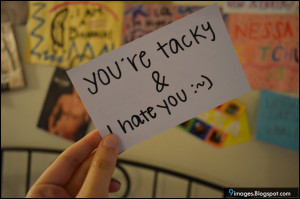 quote you are tacky and i hate you I Hate You Quotes For Girls