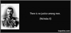 There is no justice among men. - Nicholas II