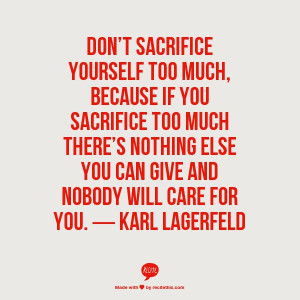 Don't sacrifice yourself too much, because if you sacrifice too much ...