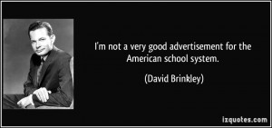 ... good advertisement for the American school system. - David Brinkley