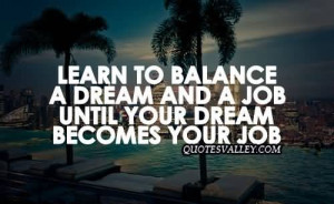 Learn To Balance A Dream And A Job Until Your Dream Becomes Your Job