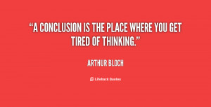 conclusion is the place where you get tired of thinking.”