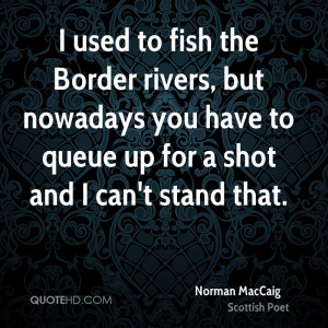 used to fish the Border rivers, but nowadays you have to queue up ...