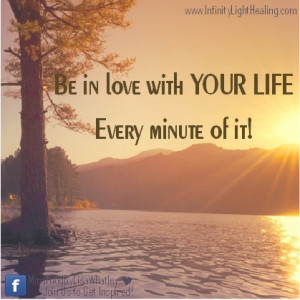 Be in love with your life. Every minute of it….. inspirational quote