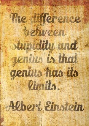 and genius is that genius has its limits.” -Albert Einstein