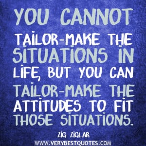You cannot tailor-make the situations in life, but you can tailor-make ...