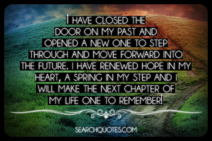 have closed the door on my past and opened a new one to step through ...