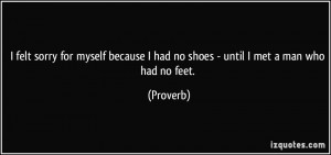 ... because I had no shoes - until I met a man who had no feet. - Proverbs