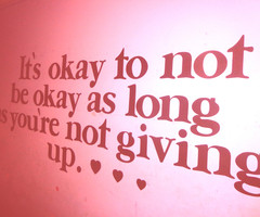 ... To Not Be Okay As Long As You’re Not Giving Up”~ Missing You Quote