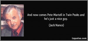 ... Pete Martell in Twin Peaks and he's just a nice guy. - Jack Nance