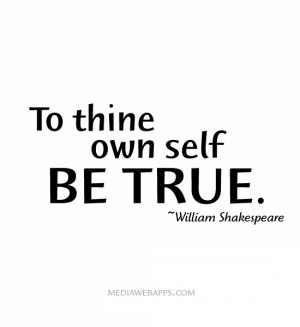 To thine own self be true. ~William Shakespeare Source: http://www ...