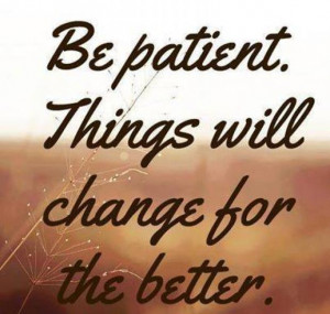 Be patient. Things will change for the better.