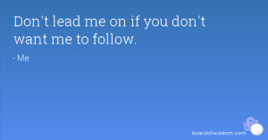 Don't lead me on if you don't want me to follow.