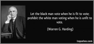 ... the white man voting when he is unfit to vote. - Warren G. Harding