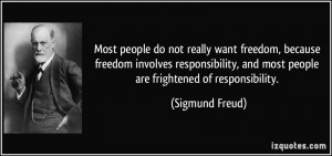 do not really want freedom, because freedom involves responsibility ...