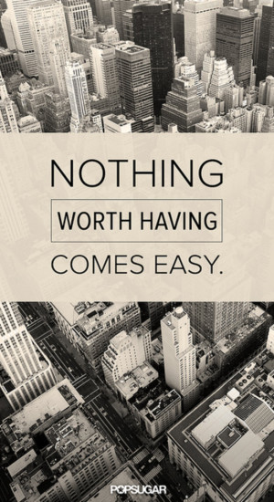Nothing Worth Having Comes Easy Quote