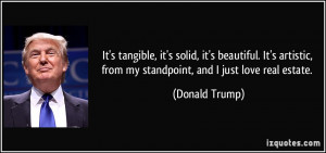 ... , from my standpoint, and I just love real estate. - Donald Trump
