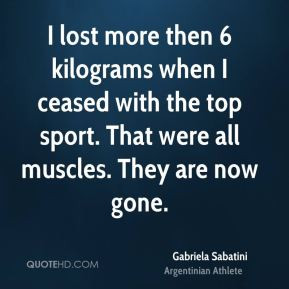 Gabriela Sabatini - I lost more then 6 kilograms when I ceased with ...