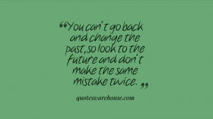 You can't go back and change the past, so look to the future and don't ...