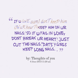 ... break ur heart! just cut the nails! dats y girls keep long nails