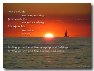 bring nothing. From each life We take nothing. Life after life we come ...