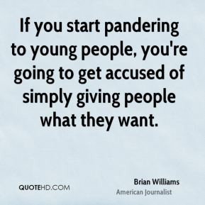If you start pandering to young people, you're going to get accused of ...
