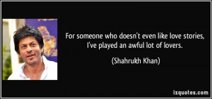 ... like love stories, I've played an awful lot of lovers. - Shahrukh Khan