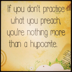 Practice what you preach.....week after week....year after year its ...