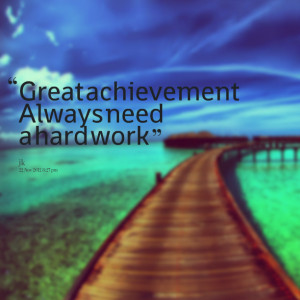 Quotes Picture: great achievement always need a hard work
