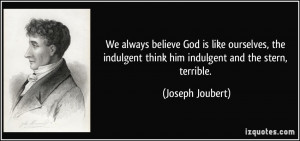 We always believe God is like ourselves, the indulgent think him ...