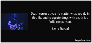 Death comes at you no matter what you do in this life, and to equate ...