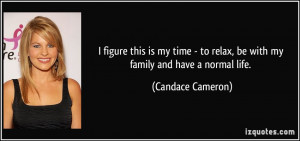 ... to relax, be with my family and have a normal life. - Candace Cameron