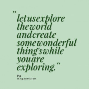 Let Us Explore The World And Create Some Wonderful Things While You ...