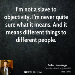 not a slave to objectivity. I'm never quite sure what it means ...