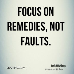 Focus on remedies, not faults. - Jack Nicklaus
