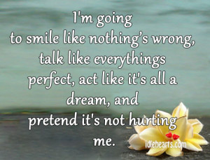 smile like nothing’s wrong, talk like everythings perfect, act like ...
