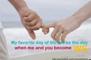 My favorite day of life will be the day when me and you become we!