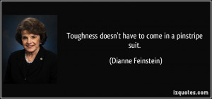Toughness doesn't have to come in a pinstripe suit. - Dianne Feinstein