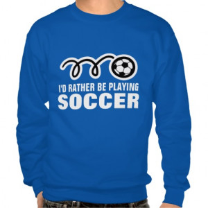 Funny Soccer Quotes For Shirts Soccer sweater with funny