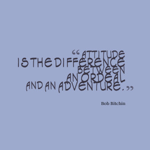 attitude is the difference between an ordeal and an adventure