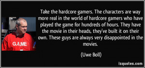 Take the hardcore gamers. The characters are way more real in the ...