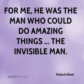 ... me, he was the man who could do amazing things ... the invisible man