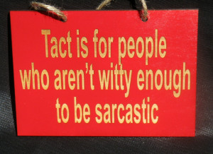 Tact is for people who aren’t clever enough to be sarcastic.