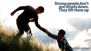 Quotes : Strong people don’t put others down.They lift them up