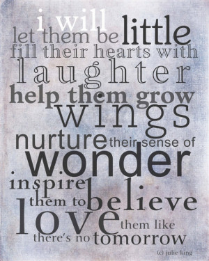 let them be little; fill their hearts with laughter; help them grow ...