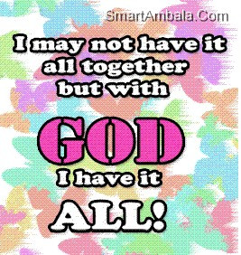 May Not Have It All Together but With God I Have It All! ~ God Quote