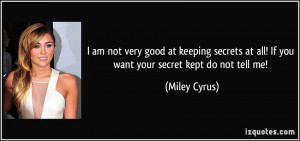 ... secrets at all! If you want your secret kept do not tell me! - Miley
