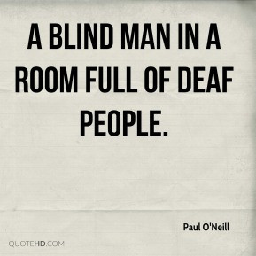 Paul O'Neill - a blind man in a room full of deaf people.