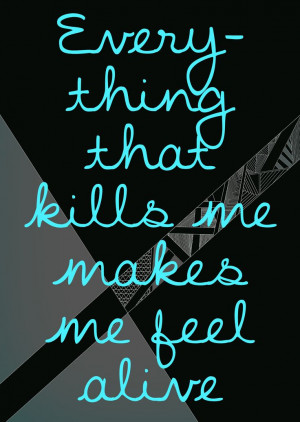 Quote, quotes, everything that kills me makes me feel alive, blue ...